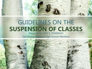 GUIDELINES ON THE
SUSPENSION OF CLASSES
Prepared by: ROY S. DOMINGO
San Roque National High School-Marikina
 