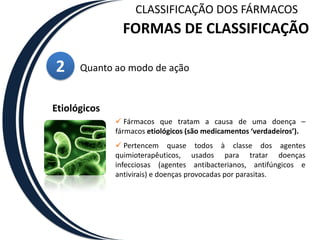 CLASSIFICAÇÃO DOS FÁRMACOSFORMAS DE CLASSIFICAÇÃO2Quanto ao modo de açãoEtiológicos Fármacos que tratam a causa de uma doença – fármacos etiológicos (são medicamentos ‘verdadeiros’).
