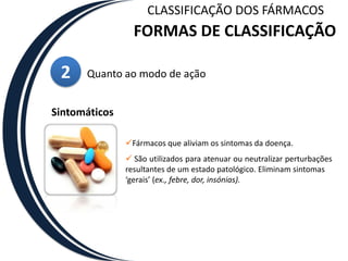 A deficiência pode dever-se a dietas pobres (ex., deficiências vitamínicas) ou a uma perturbação fisiológica (ex., insulina na diabetes, estrogênios na menopausa)CLASSIFICAÇÃO DOS FÁRMACOSFORMAS DE CLASSIFICAÇÃO2Quanto ao modo de açãoSintomáticosFármacos que aliviam os sintomas da doença.