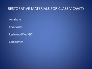 RESTORATIVE MATERIALS FOR CLASS V CAVITY
Amalgam
Composite
Resin modified GIC
Compomer.
 