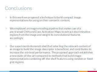 ▷ In this work we proposed a technique to build compact image
representations focusing on their semantic content.
▷ We emp...