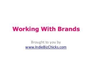 Working With Brands

     Brought to you by
   www.IndieBizChicks.com
 