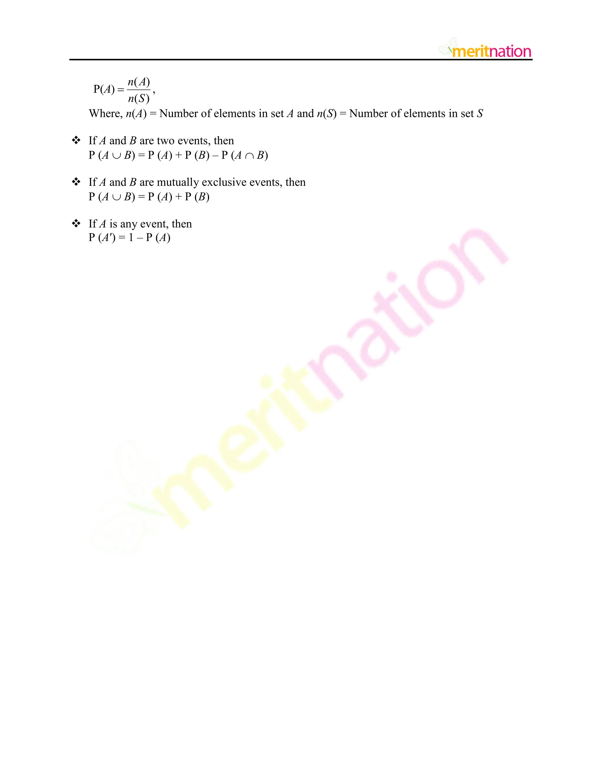 ( )
P( )
( )
n A
A
n S
 ,
Where, n(A) = Number of elements in set A and n(S) = Number of elements in set S
 If A and B are two events, then
P (A  B) = P (A) + P (B) – P (A  B)
 If A and B are mutually exclusive events, then
P (A  B) = P (A) + P (B)
 If A is any event, then
P (A′) = 1 – P (A)
 