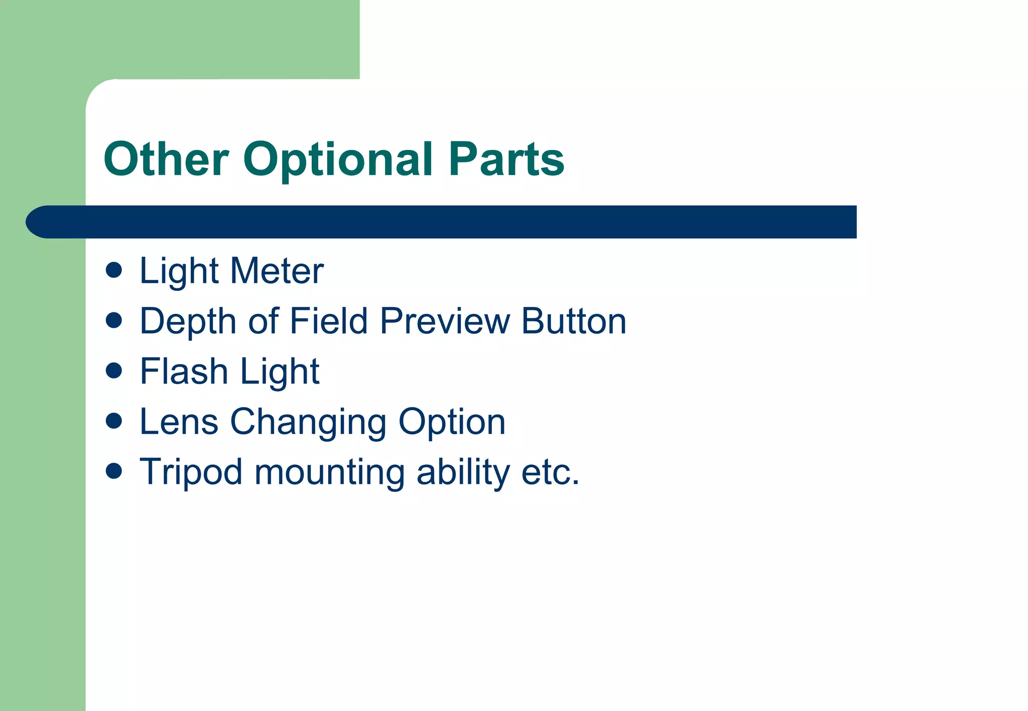Other Optional Parts Light Meter Depth of Field Preview Button Flash Light Lens Changing Option Tripod mounting ability etc. 