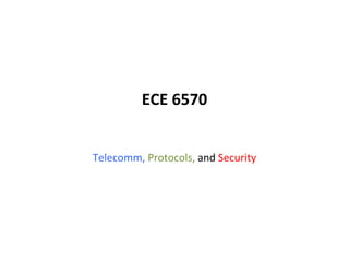 ECE 6570   Telecomm,   Protocols,  and  Security   