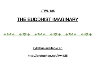 LTWL 135

      THE BUDDHIST IMAGINARY


jhj   jhj    jhj        jhj          jhj   jhj


            syllabus available at:

         http://profcohen.net/ltwl135
 