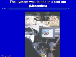 The system was tested in a test car
                         (Mercedes)
  CBCL                                              MIT




9.520, spring 2003
 
