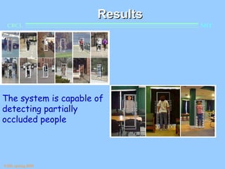 Results
  CBCL                          MIT




The system is capable of
detecting partially
occluded people




9.520, spring 2003
 
