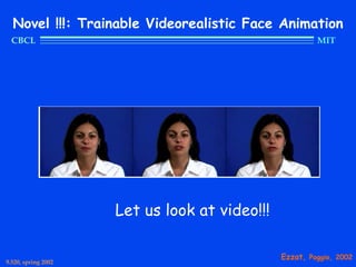 Novel !!!: Trainable Videorealistic Face Animation
  CBCL                                                  MIT




                     Let us look at video!!!

                                               Ezzat, Poggio, 2002
9.520, spring 2002
 