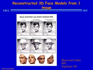 Reconstructed 3D Face Models from 1
                               image
  CBCL                                                       MIT




                                         Blanz and Vetter,
                                         MPI
                                         SigGraph ‘99
9.520, spring 2003
 