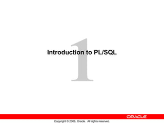 1
Copyright © 2006, Oracle. All rights reserved.
Introduction to PL/SQL
 