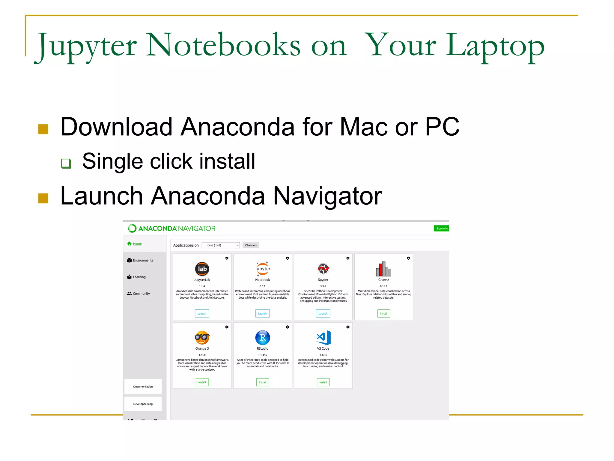 Jupyter Notebooks on Your Laptop
n Download Anaconda for Mac or PC
q Single click install
n Launch Anaconda Navigator
 