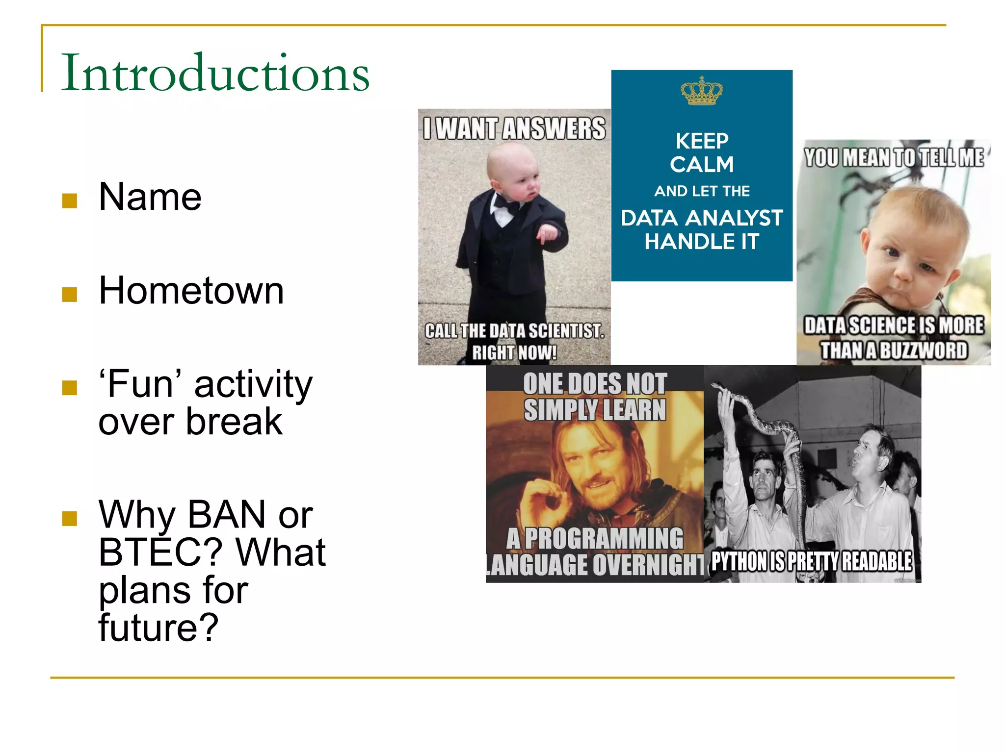 Introductions
n Name
n Hometown
n ‘Fun’ activity
over break
n Why BAN or
BTEC? What
plans for
future?
 