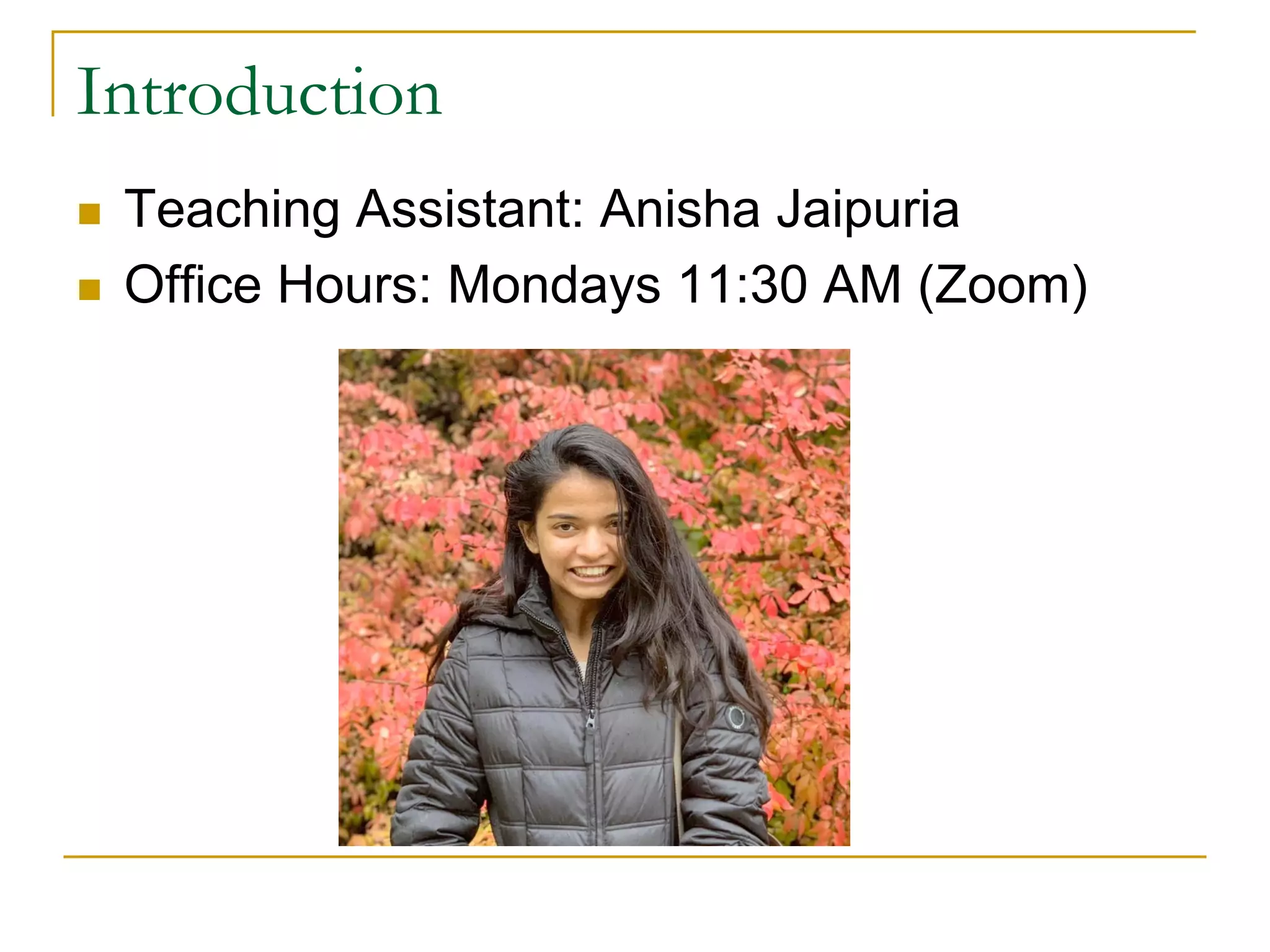 Introduction
n Teaching Assistant: Anisha Jaipuria
n Office Hours: Mondays 11:30 AM (Zoom)
 