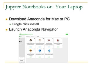 Jupyter Notebooks on Your Laptop
n Download Anaconda for Mac or PC
q Single click install
n Launch Anaconda Navigator
 