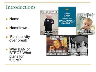 Introductions
n Name
n Hometown
n ‘Fun’ activity
over break
n Why BAN or
BTEC? What
plans for
future?
 