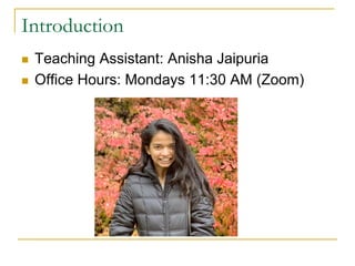 Introduction
n Teaching Assistant: Anisha Jaipuria
n Office Hours: Mondays 11:30 AM (Zoom)
 