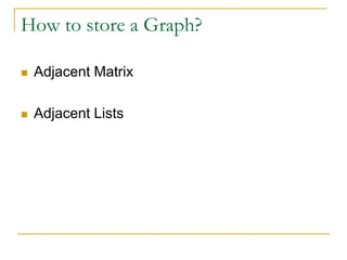 How to store a Graph?
 Adjacent Matrix
 Adjacent Lists
 