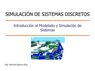 Introducción al Modelado y Simulación de
Sistemas
Mg. Samuel Oporto Díaz
SIMULACIÓN DE SISTEMAS DISCRETOS
 