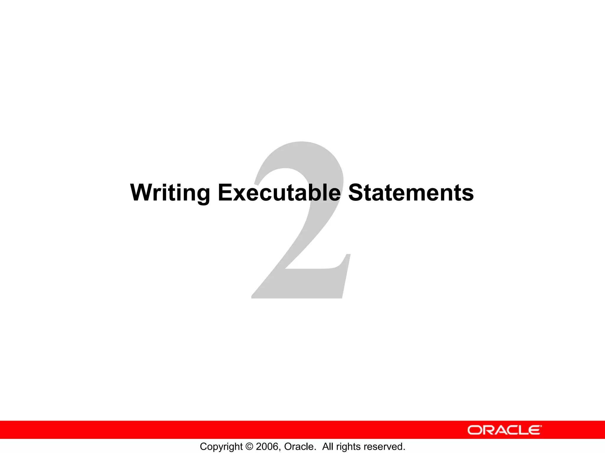 2
Copyright © 2006, Oracle. All rights reserved.
Writing Executable Statements
 