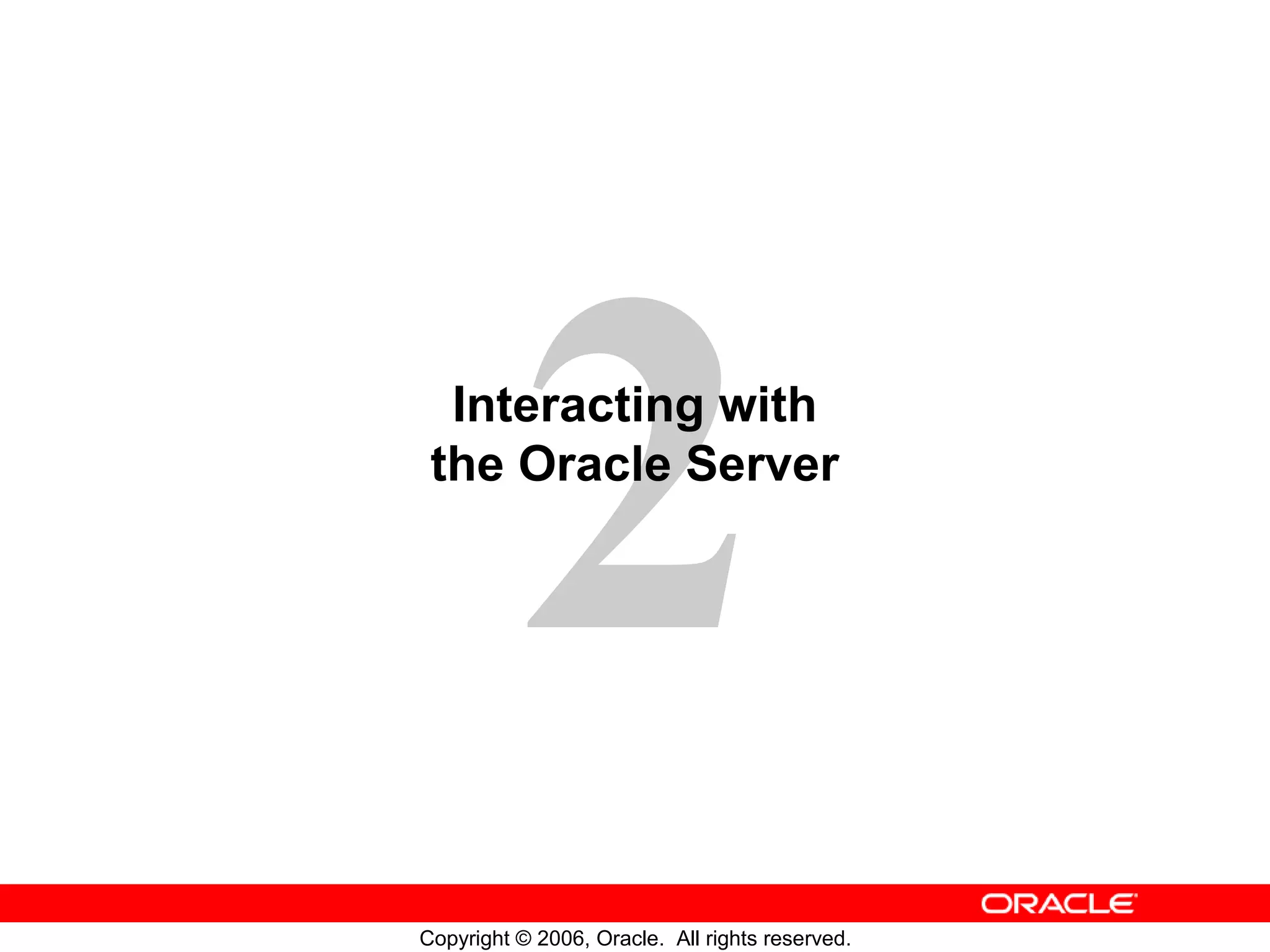 2
Copyright © 2006, Oracle. All rights reserved.
Interacting with
the Oracle Server
 