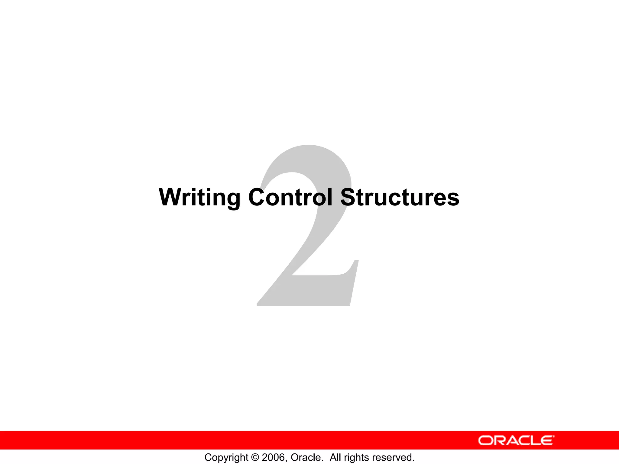 2
Copyright © 2006, Oracle. All rights reserved.
Writing Control Structures
 