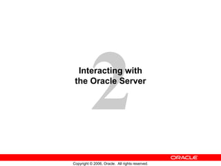2
Copyright © 2006, Oracle. All rights reserved.
Interacting with
the Oracle Server
 