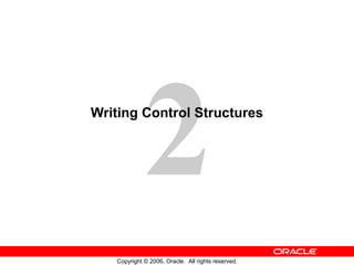 2
Copyright © 2006, Oracle. All rights reserved.
Writing Control Structures
 