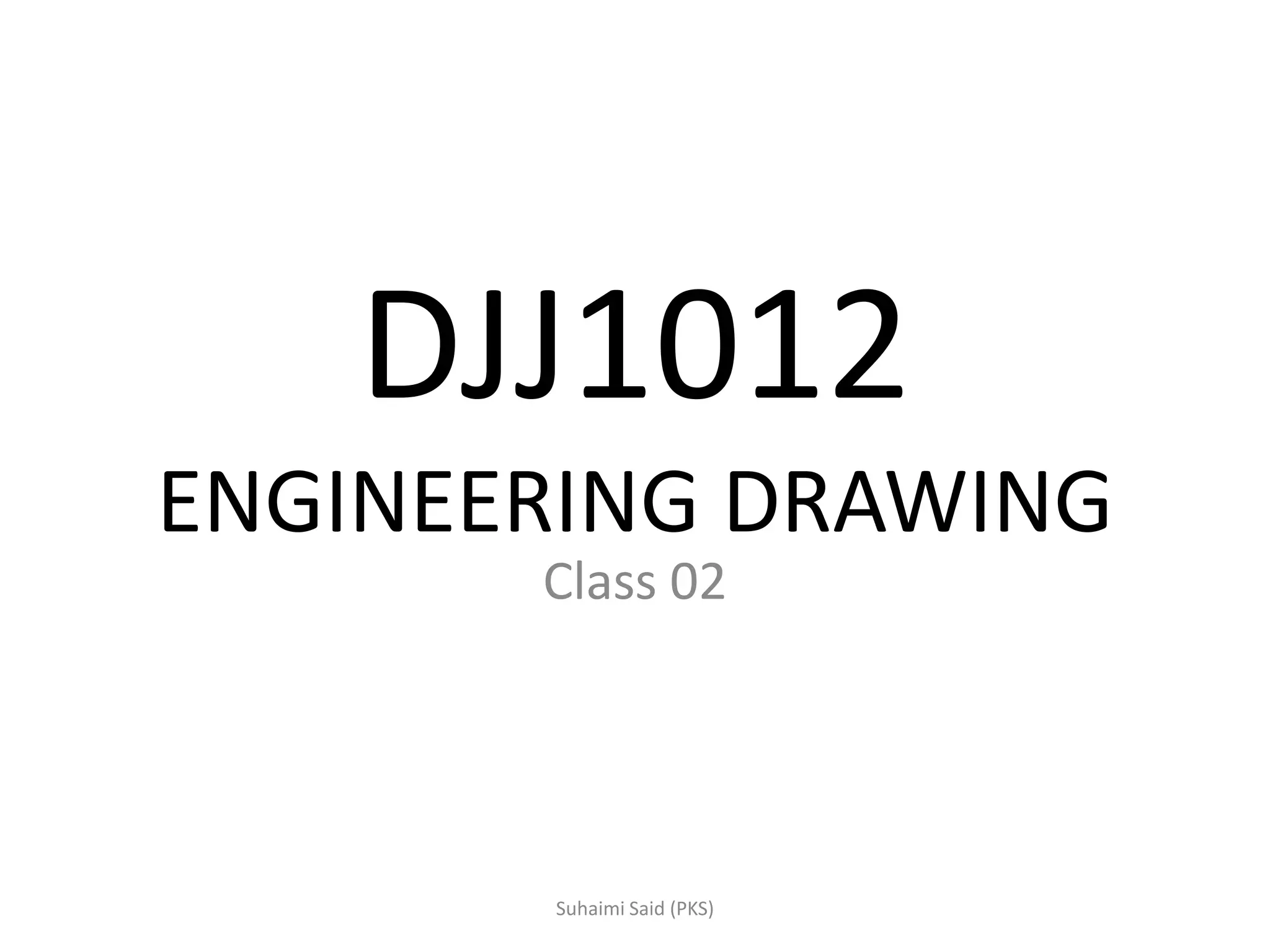 DJJ1012
ENGINEERING DRAWING
Class 02
 