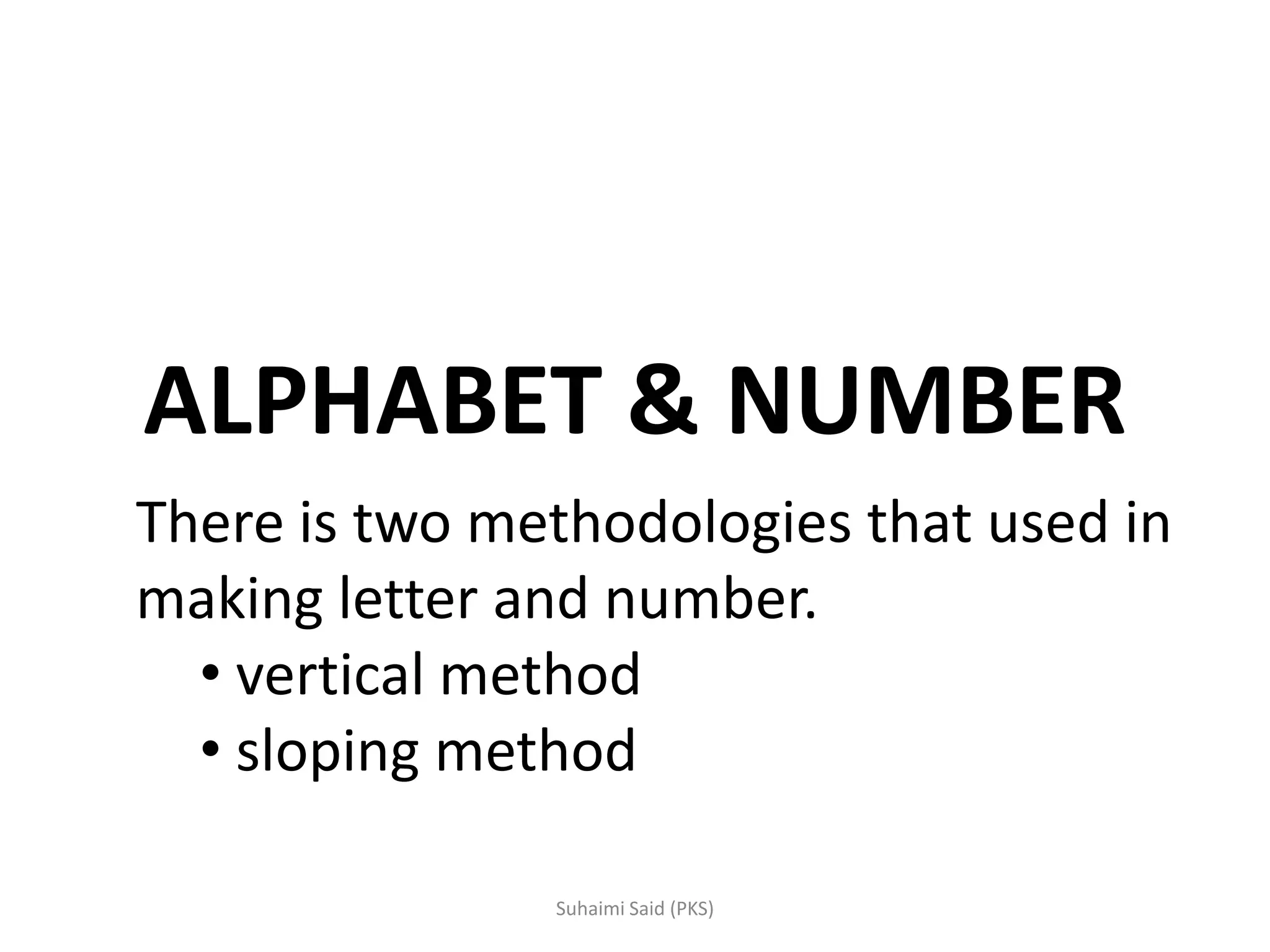 ALPHABET & NUMBER
There is two methodologies that used in
making letter and number.
• vertical method
• sloping method
 