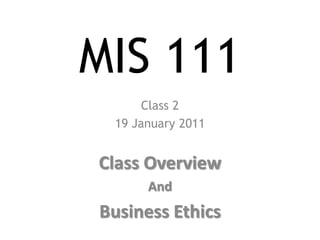 MIS 111 Class 2 19 January 2011 Class Overview And  Business Ethics 