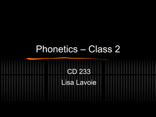 Phonetics – Class 2 
CD 233 
Lisa Lavoie 
 