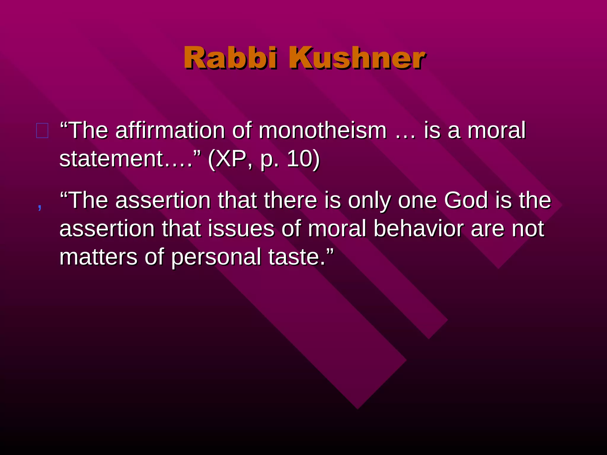Rabbi Kushner “ The affirmation of monotheism … is a moral statement….” (XP, p. 10) “ The assertion that there is only one God is the assertion that issues of moral behavior are not matters of personal taste.” 