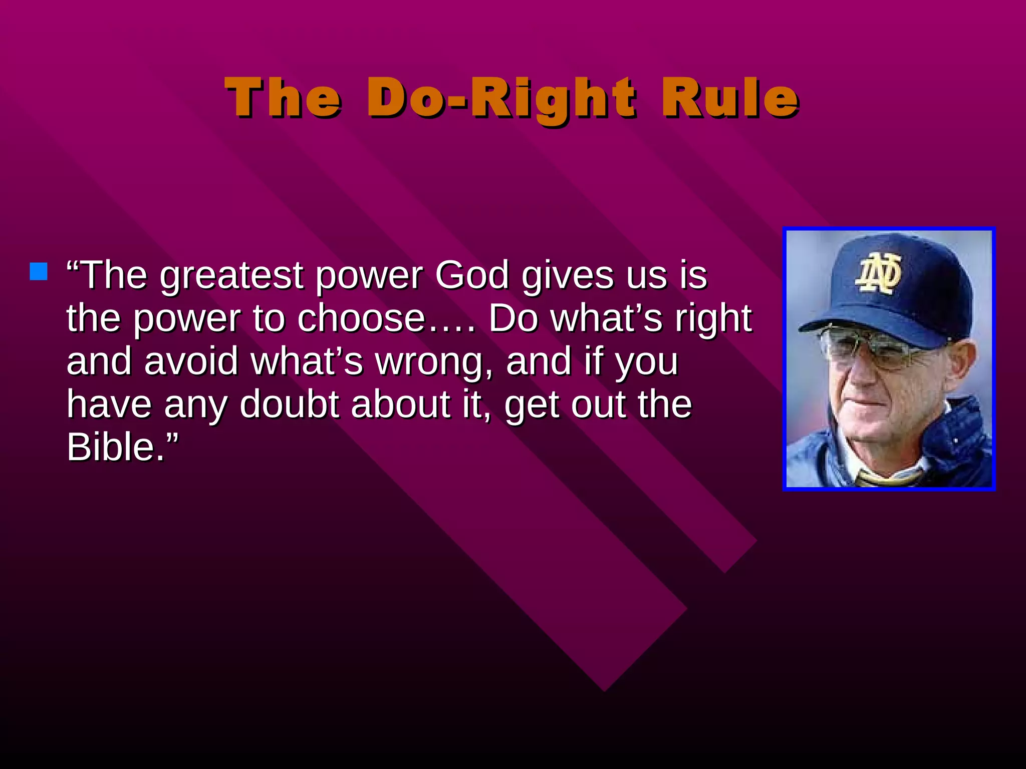 The Do-Right Rule “ The greatest power God gives us is the power to choose…. Do what’s right and avoid what’s wrong, and if you have any doubt about it, get out the Bible.” 
