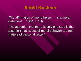 Rabbi Kushner “ The affirmation of monotheism … is a moral statement….” (XP, p. 10) “ The assertion that there is only one God is the assertion that issues of moral behavior are not matters of personal taste.” 
