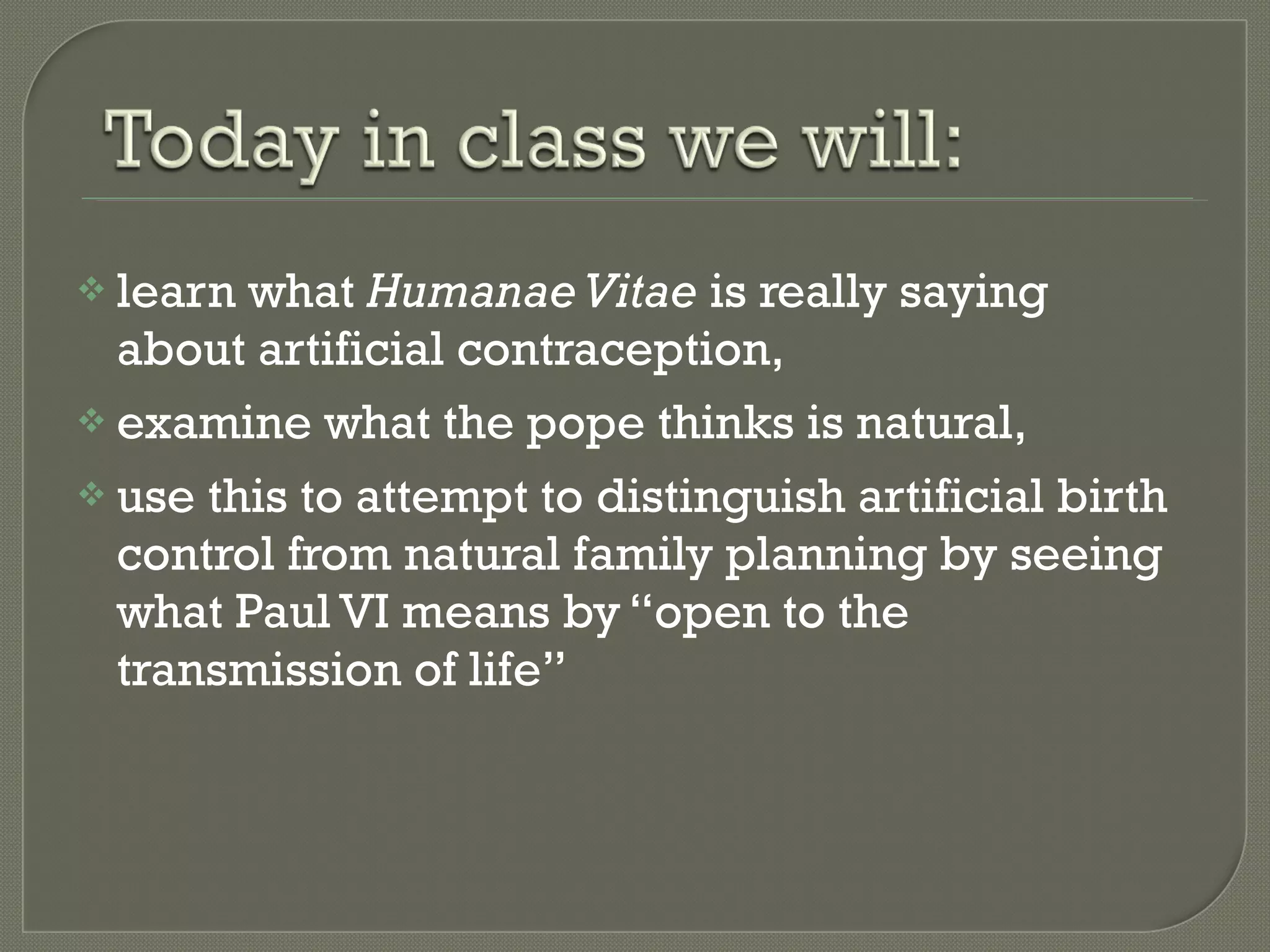 learn what  Humanae Vitae  is really saying about artificial contraception, examine what the pope thinks is natural, use this to attempt to distinguish artificial birth control from natural family planning by seeing what Paul VI means by “open to the transmission of life” 
