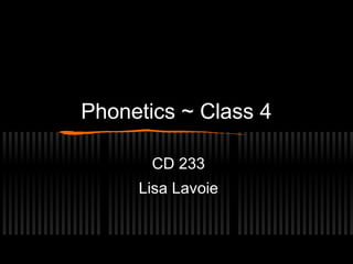 Phonetics ~ Class 4 
CD 233 
Lisa Lavoie 
 