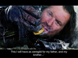 ‘ This I will have as weregild for my father, and my brother...’ 