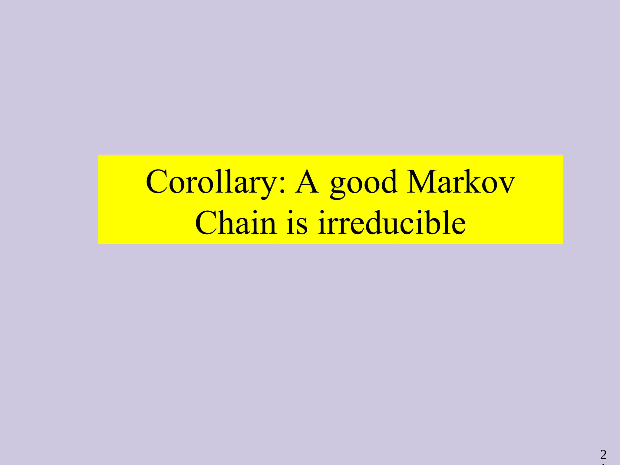 2
Corollary: A good Markov
Chain is irreducible
 