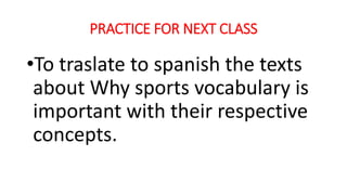 PRACTICE FOR NEXT CLASS
•To traslate to spanish the texts
about Why sports vocabulary is
important with their respective
concepts.
 