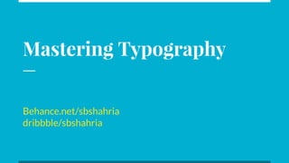 Mastering Typography
Behance.net/sbshahria
dribbble/sbshahria
 