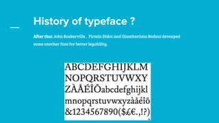 History of typeface ?
After that John Baskerville , Firmin Didot and Giambattista Bodoni deveoped
some another font for better legability.
 