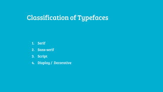 Classification of Typefaces
1. Serif
2. Sans-serif
3. Script
4. Display / Decorative
 
