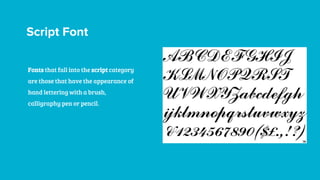 Script Font
Fonts that fall into the script category
are those that have the appearance of
hand lettering with a brush,
calligraphy pen or pencil.
 