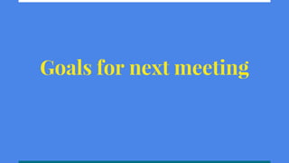 Goals for next meeting
 