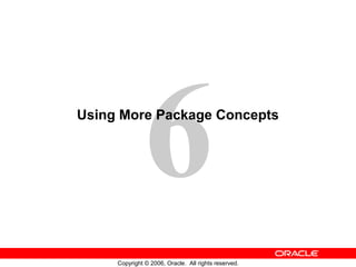 6
Copyright © 2006, Oracle. All rights reserved.
Using More Package Concepts
 