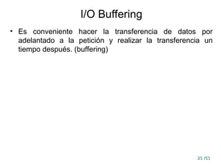 23
23 /53
/53
I/O Buffering
• Es conveniente hacer la transferencia de datos por
adelantado a la petición y realizar la transferencia un
tiempo después. (buffering)
 