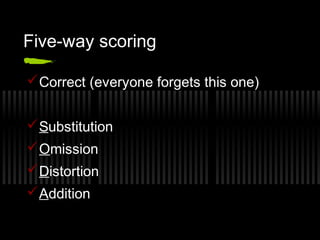 Five-way scoring 
Correct (everyone forgets this one) 
Substitution 
Omission 
Distortion 
Addition 
