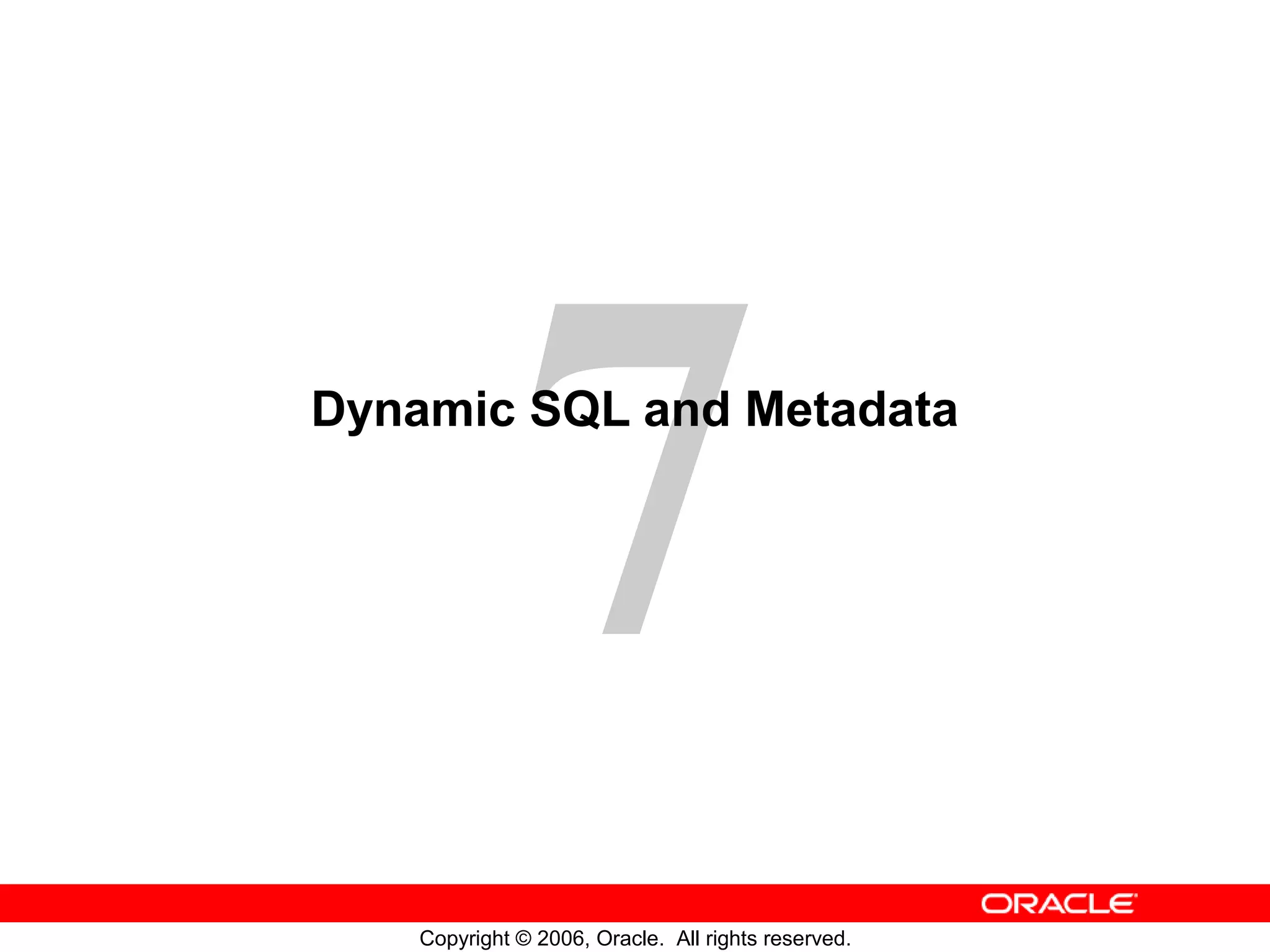 7
Copyright © 2006, Oracle. All rights reserved.
Dynamic SQL and Metadata
 