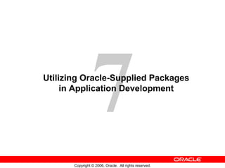7
Copyright © 2006, Oracle. All rights reserved.
Utilizing Oracle-Supplied Packages
in Application Development
 